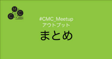 これまでの #CMC_Meetup アウトプットまとめ